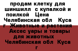 продам клетку для шиншилл  с купалкой и поилкой › Цена ­ 1 500 - Челябинская обл., Куса г. Животные и растения » Аксесcуары и товары для животных   . Челябинская обл.,Куса г.